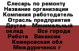 Слесарь по ремонту › Название организации ­ Компания-работодатель › Отрасль предприятия ­ Другое › Минимальный оклад ­ 1 - Все города Работа » Вакансии   . Кемеровская обл.,Междуреченск г.